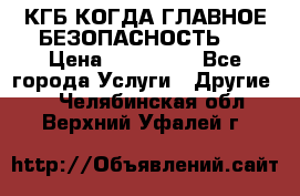 КГБ-КОГДА ГЛАВНОЕ БЕЗОПАСНОСТЬ-1 › Цена ­ 110 000 - Все города Услуги » Другие   . Челябинская обл.,Верхний Уфалей г.